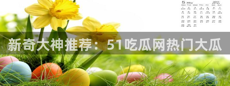 新奇大神推荐：51吃瓜网热门大瓜