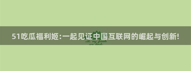 51吃瓜福利姬:一起见证中国互联网的崛起与创新!